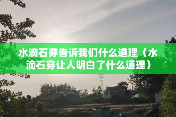 水滴石穿告诉我们什么道理（水滴石穿让人明白了什么道理）