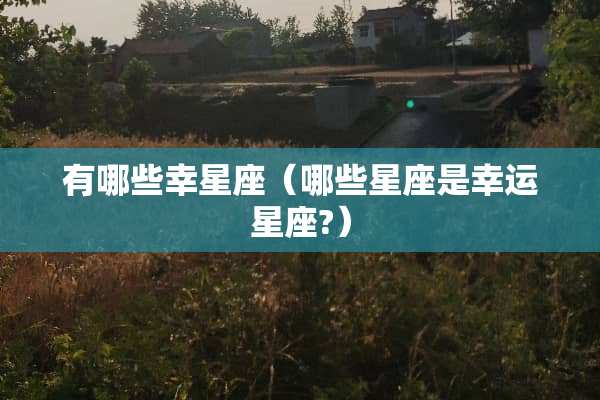 有哪些幸星座（哪些星座是幸运星座?）