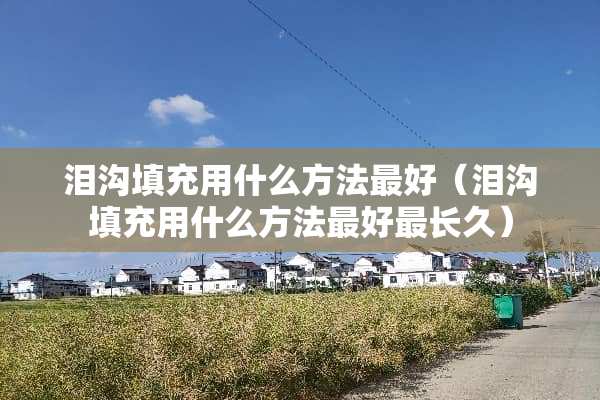 泪沟填充用什么方法最好（泪沟填充用什么方法最好最长久）