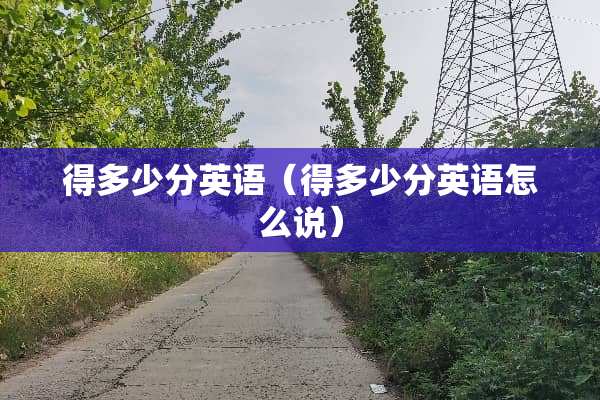 得多少分英语（得多少分英语怎么说）