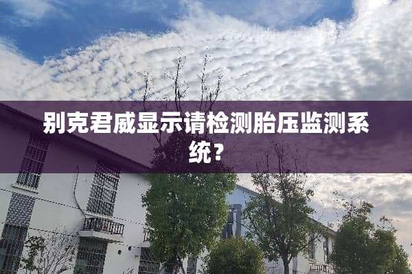 别克君威显示请检测胎压监测系统？
