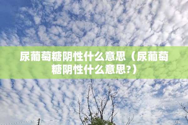 尿葡萄糖*性什么意思（尿葡萄糖*性什么意思?）