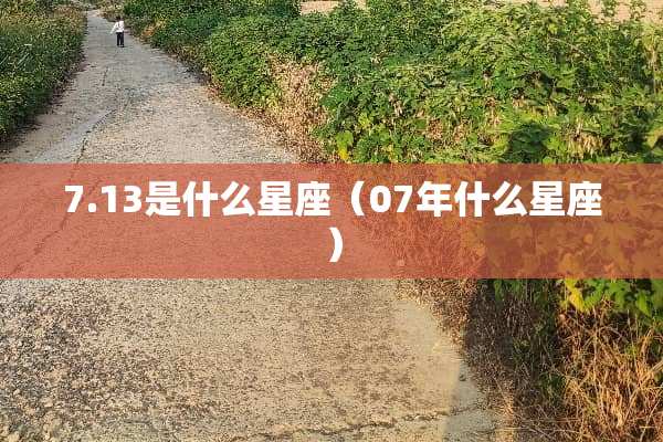 7.13是什么星座（07年什么星座）