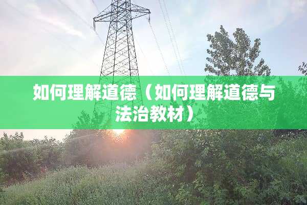 如何理解道德（如何理解道德与法治教材）
