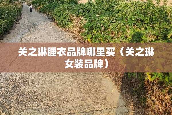 关之琳睡衣品牌哪里买（关之琳女装品牌）