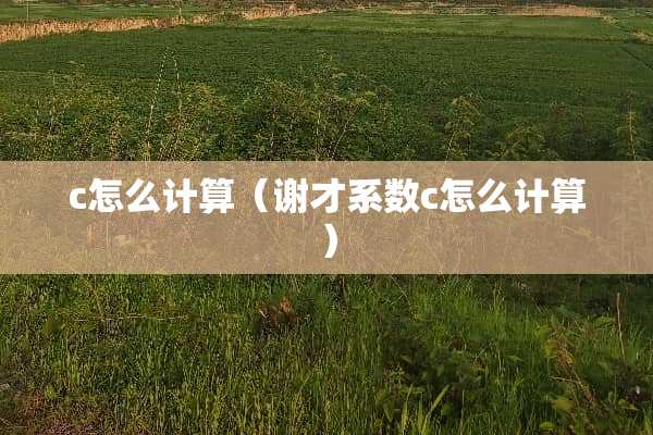 c怎么计算（谢才系数c怎么计算）