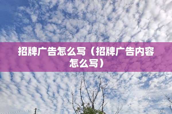 招牌广告怎么写（招牌广告内容怎么写）
