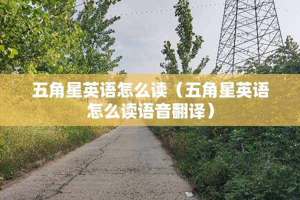 五角星英语怎么读（五角星英语怎么读语音翻译）