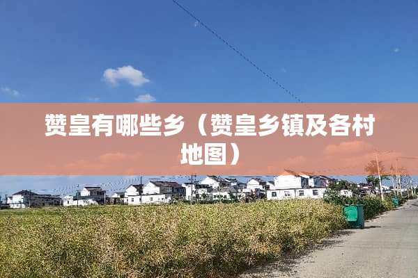 赞皇有哪些乡（赞皇乡镇及各村地图）