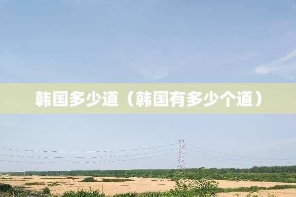 韩国多少道（韩国有多少个道）