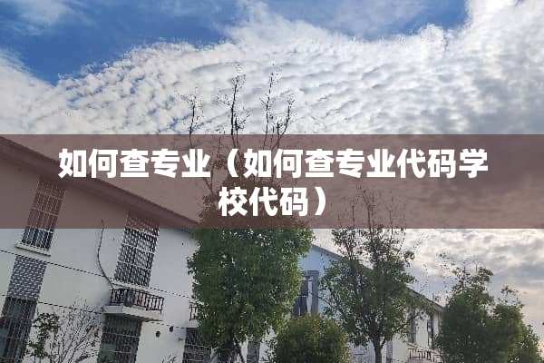 如何查专业（如何查专业代码学校代码）