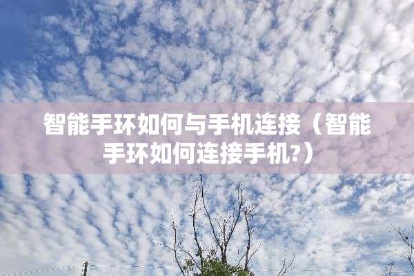 智能手环如何与手机连接（智能手环如何连接手机?）