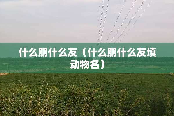 什么朋什么友（什么朋什么友填动物名）