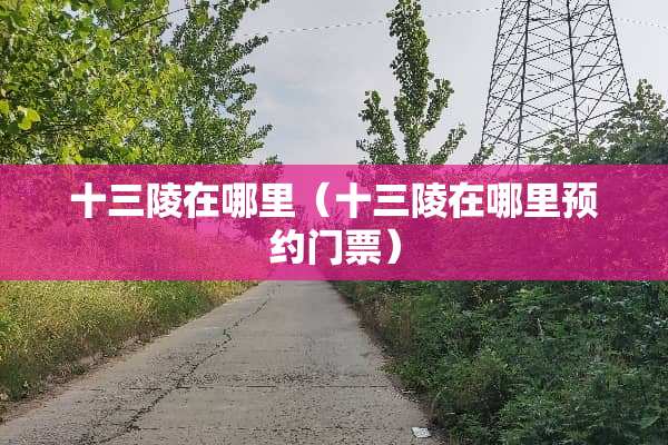 十三陵在哪里（十三陵在哪里预约门票）