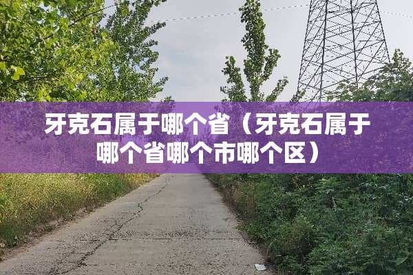 牙克石属于哪个省（牙克石属于哪个省哪个市哪个区）