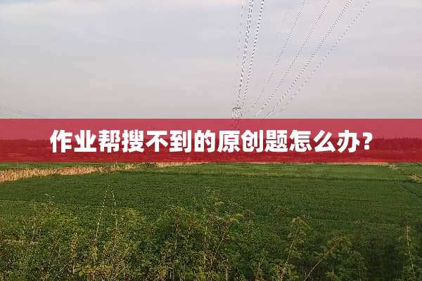 作业帮搜不到的原创题怎么办？