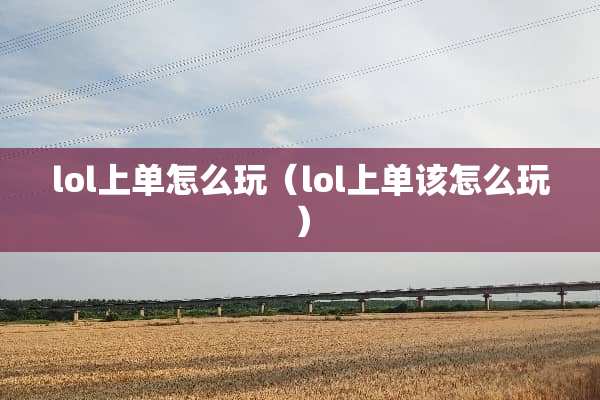 lol上单怎么玩（lol上单该怎么玩）
