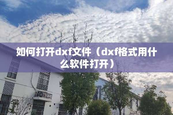 如何打开dxf文件（dxf格式用什么软件打开）