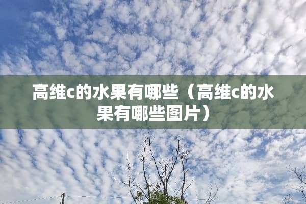高维c的水果有哪些（高维c的水果有哪些图片）