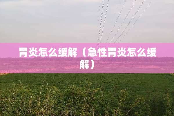 胃炎怎么缓解（急性胃炎怎么缓解）