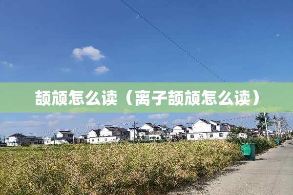 颉颃怎么读（离子颉颃怎么读）