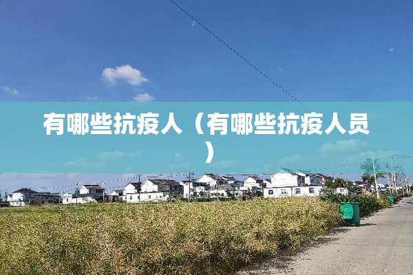 有哪些抗疫人（有哪些抗疫人员）