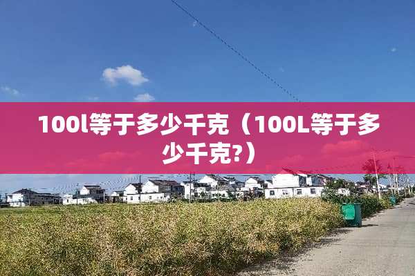 100l等于多少千克（100L等于多少千克?）