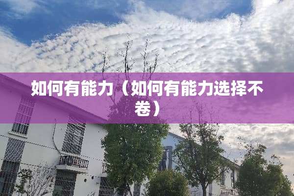 如何有能力（如何有能力选择不卷）