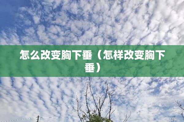 怎么改变胸下垂（怎样改变胸下垂）