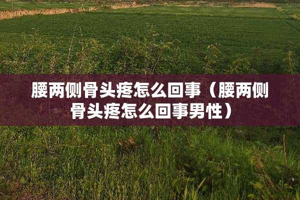 腰两侧骨头疼怎么回事（腰两侧骨头疼怎么回事男性）