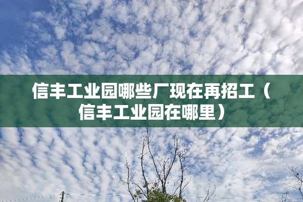 信丰工业园哪些厂现在再招工（信丰工业园在哪里）