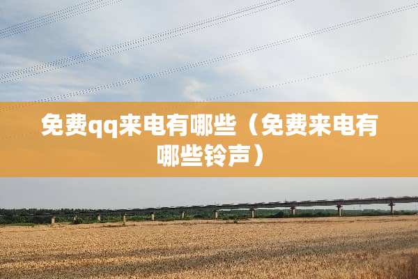 免费qq来电有哪些（免费来电有哪些铃声）