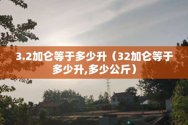 3.2加仑等于多少升（32加仑等于多少升,多少公斤）