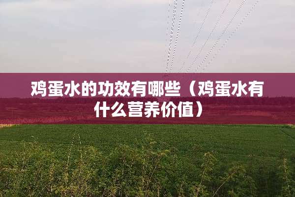 鸡蛋水的功效有哪些（鸡蛋水有什么营养价值）