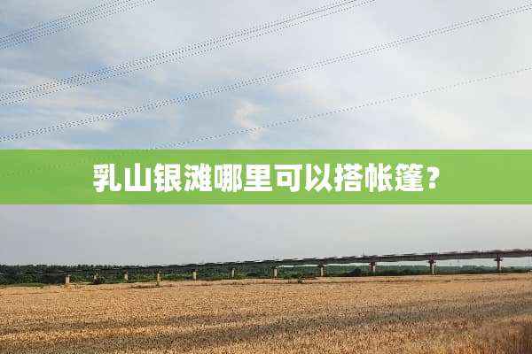 *山银滩哪里可以搭帐篷？