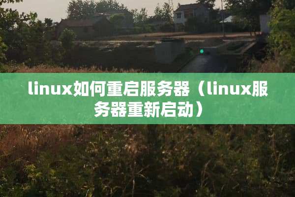 linux如何重启服务器（linux服务器重新启动）