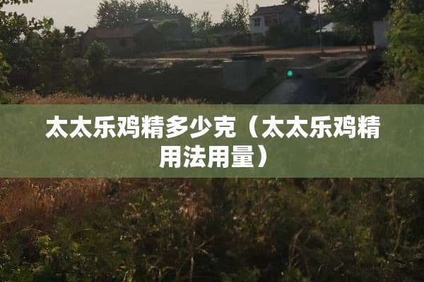 太太乐鸡精多少克（太太乐鸡精用法用量）