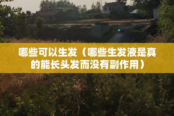 哪些可以生发（哪些生发液是真的能长头发而没有副作用）