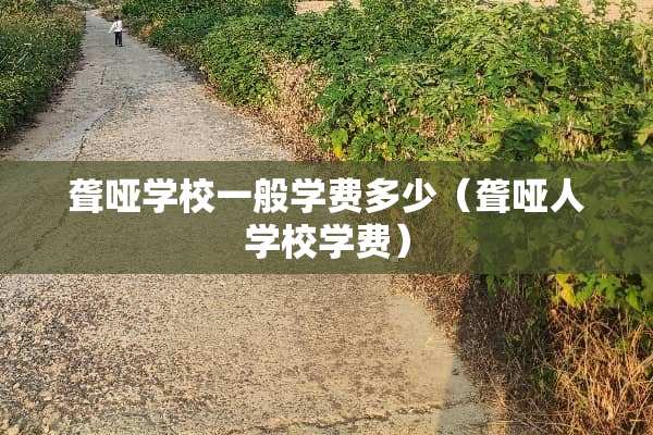 聋哑学校一般学费多少（聋哑人学校学费）