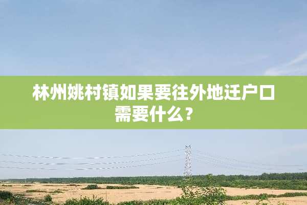 林州姚村镇如果要往外地迁户口需要什么？