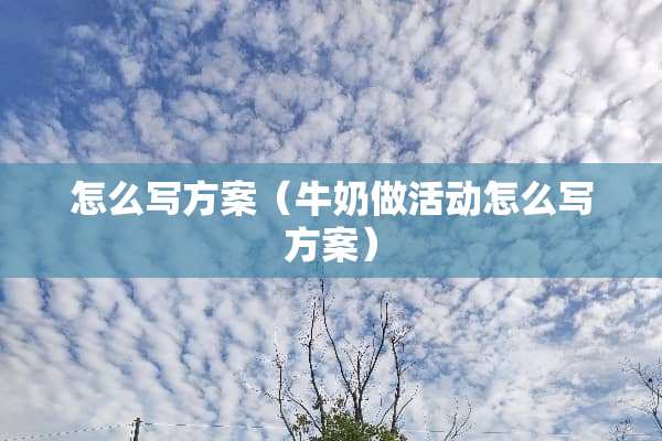 怎么写方案（牛奶做活动怎么写方案）