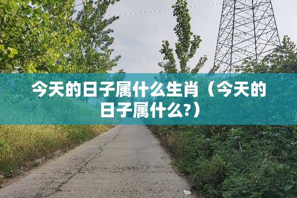 今天的日子属什么生肖（今天的日子属什么?）
