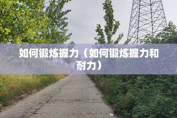 如何锻炼握力（如何锻炼握力和耐力）