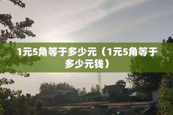 1元5角等于多少元（1元5角等于多少元钱）