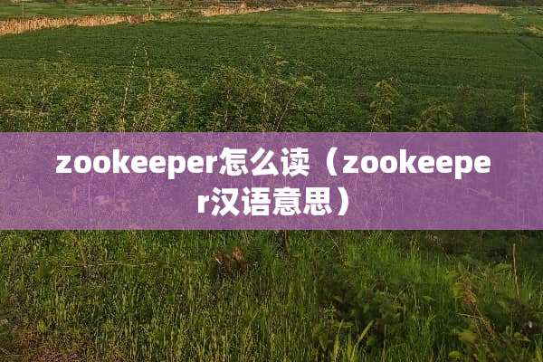 zookeeper怎么读（zookeeper汉语意思）