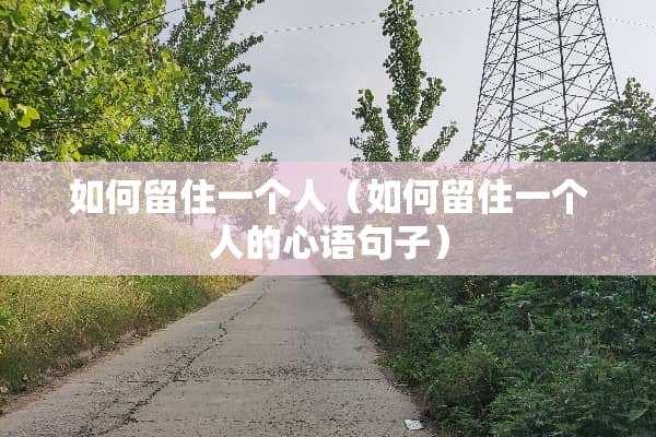 如何留住一个人（如何留住一个人的心语句子）