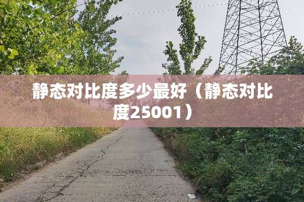 静态对比度多少最好（静态对比度25001）