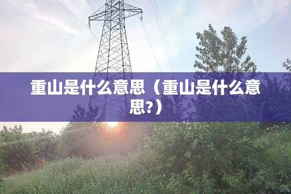 重山是什么意思（重山是什么意思?）