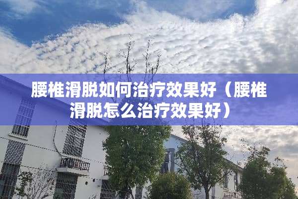 腰椎滑脱如何治疗效果好（腰椎滑脱怎么治疗效果好）