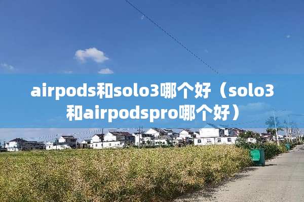 airpods和solo3哪个好（solo3和airpodspro哪个好）